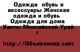 Одежда, обувь и аксессуары Женская одежда и обувь - Одежда для дома. Ханты-Мансийский,Урай г.